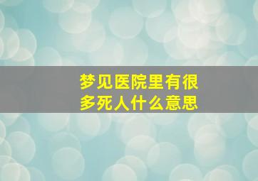 梦见医院里有很多死人什么意思