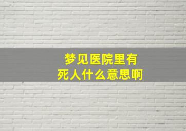 梦见医院里有死人什么意思啊