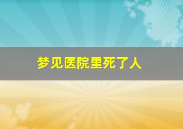 梦见医院里死了人