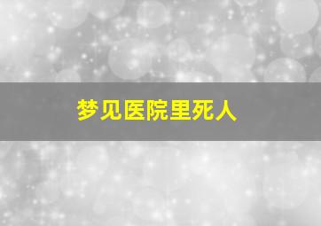 梦见医院里死人