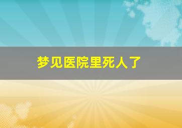 梦见医院里死人了