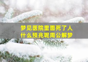 梦见医院里面死了人什么预兆呢周公解梦