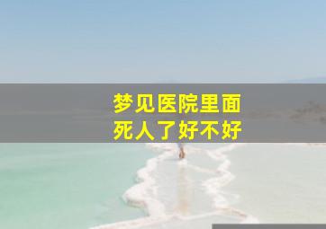 梦见医院里面死人了好不好