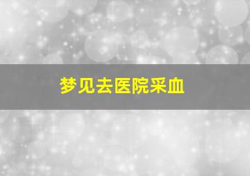 梦见去医院采血