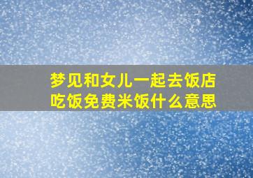 梦见和女儿一起去饭店吃饭免费米饭什么意思