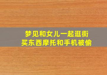 梦见和女儿一起逛街买东西摩托和手机被偷