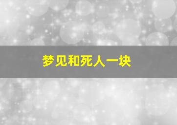 梦见和死人一块