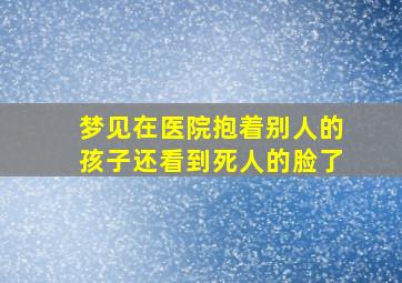 梦见在医院抱着别人的孩子还看到死人的脸了