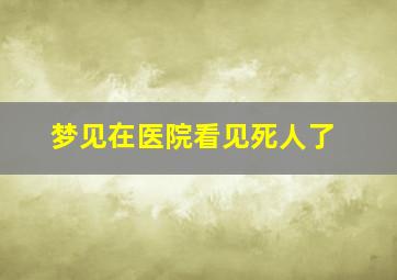 梦见在医院看见死人了