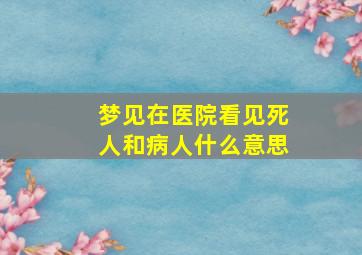 梦见在医院看见死人和病人什么意思