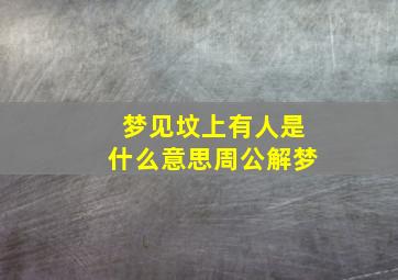 梦见坟上有人是什么意思周公解梦