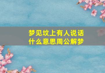 梦见坟上有人说话什么意思周公解梦