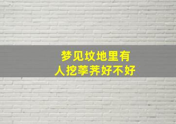 梦见坟地里有人挖荸荠好不好