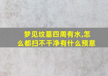 梦见坟墓四周有水,怎么都扫不干净有什么预意