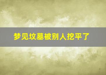 梦见坟墓被别人挖平了