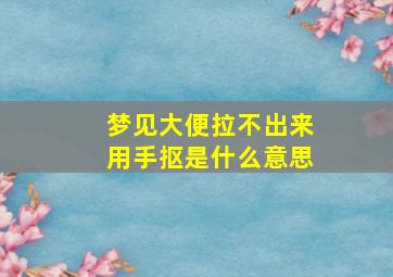 梦见大便拉不出来用手抠是什么意思