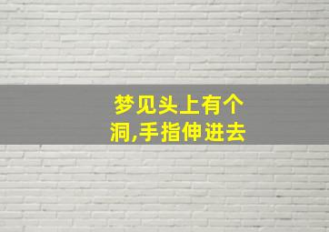 梦见头上有个洞,手指伸进去