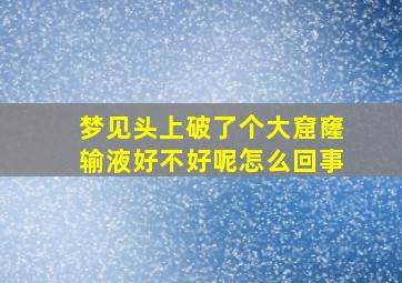 梦见头上破了个大窟窿输液好不好呢怎么回事