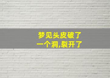 梦见头皮破了一个洞,裂开了