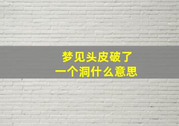 梦见头皮破了一个洞什么意思