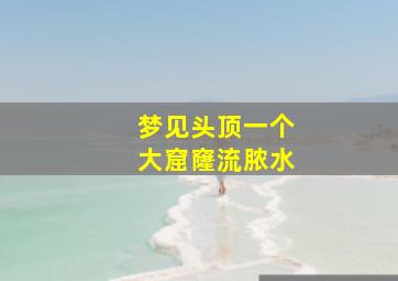 梦见头顶一个大窟窿流脓水