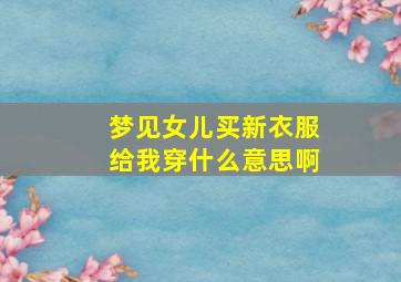 梦见女儿买新衣服给我穿什么意思啊