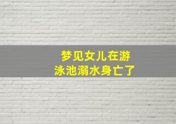 梦见女儿在游泳池溺水身亡了