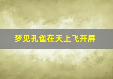 梦见孔雀在天上飞开屏