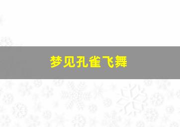 梦见孔雀飞舞