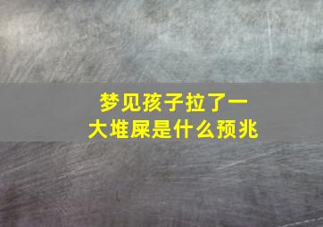 梦见孩子拉了一大堆屎是什么预兆