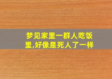 梦见家里一群人吃饭里,好像是死人了一样