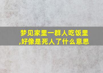 梦见家里一群人吃饭里,好像是死人了什么意思