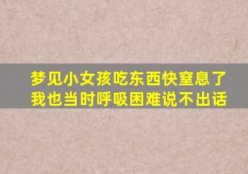 梦见小女孩吃东西快窒息了我也当时呼吸困难说不出话