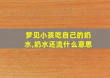 梦见小孩吃自己的奶水,奶水还流什么意思