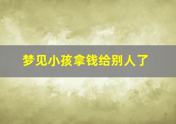 梦见小孩拿钱给别人了