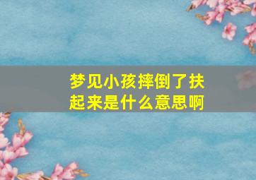 梦见小孩摔倒了扶起来是什么意思啊