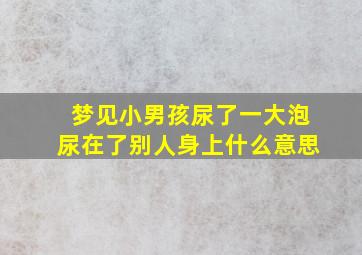 梦见小男孩尿了一大泡尿在了别人身上什么意思