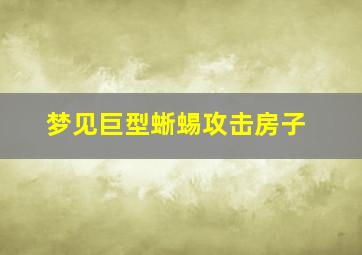 梦见巨型蜥蜴攻击房子