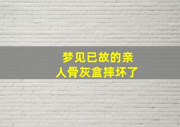 梦见已故的亲人骨灰盒摔坏了