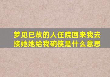 梦见已故的人住院回来我去接她她给我碗筷是什么意思