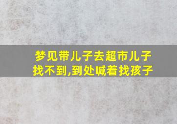 梦见带儿子去超市儿子找不到,到处喊着找孩子