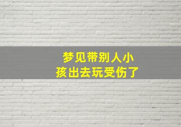 梦见带别人小孩出去玩受伤了