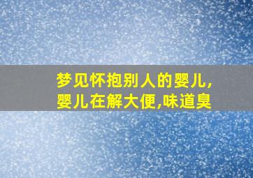 梦见怀抱别人的婴儿,婴儿在解大便,味道臭