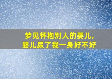 梦见怀抱别人的婴儿,婴儿尿了我一身好不好