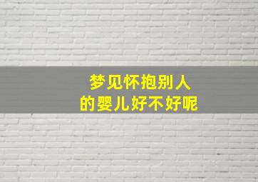 梦见怀抱别人的婴儿好不好呢