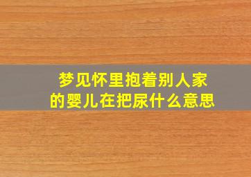 梦见怀里抱着别人家的婴儿在把尿什么意思