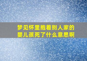 梦见怀里抱着别人家的婴儿孩死了什么意思啊