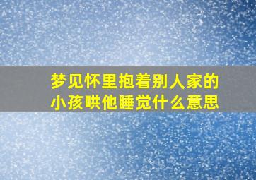 梦见怀里抱着别人家的小孩哄他睡觉什么意思