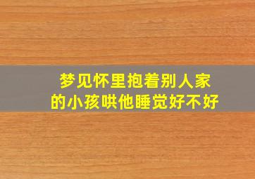 梦见怀里抱着别人家的小孩哄他睡觉好不好