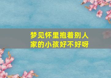 梦见怀里抱着别人家的小孩好不好呀